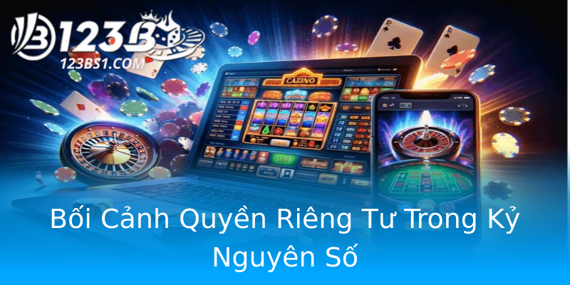 Bối Cảnh Quyền Riêng Tư Trong Kỷ Nguyên Số Bối Cảnh Quyền Riêng Tư Trong Kỷ Nguyên Số