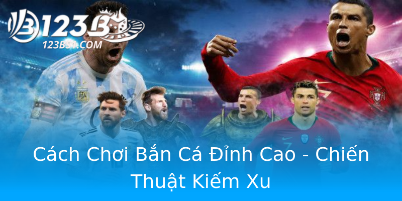 Cách Chơi Bắn Cá Đỉnh Cao - Chiến Thuật Kiếm Xu Cách Chơi Bắn Cá Đỉnh Cao - Chiến Thuật Kiếm Xu