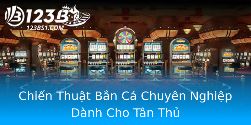 Chiến Thuật Bắn Cá Chuyên Nghiệp Dành Cho Tân Thủ Chiến Thuật Bắn Cá Chuyên Nghiệp Dành Cho Tân Thủ