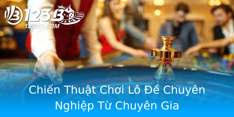 Chiến Thuật Chơi Lô Đề Chuyên Nghiệp Từ Chuyên Gia Chiến Thuật Chơi Lô Đề Chuyên Nghiệp Từ Chuyên Gia