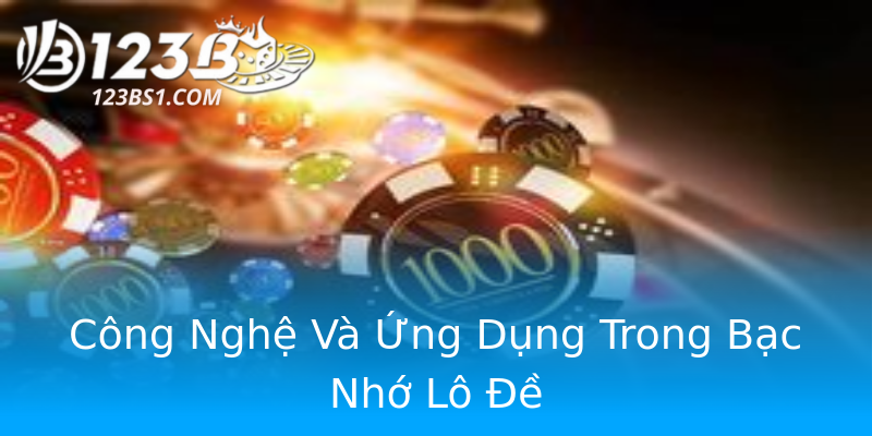 Công Nghệ Và Ứng Dụng Trong Bạc Nhớ Lô Đề Công Nghệ Và Ứng Dụng Trong Bạc Nhớ Lô Đề