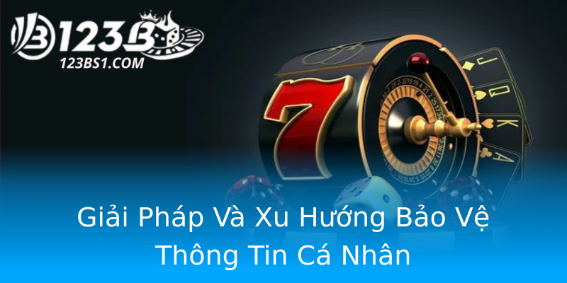 Giải Pháp Và Xu Hướng Bảo Vệ Thông Tin Cá Nhân Giải Pháp Và Xu Hướng Bảo Vệ Thông Tin Cá Nhân