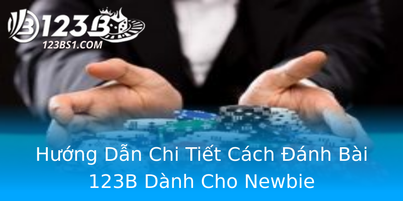 Hướng Dẫn Chi Tiết Cách Đánh Bài 123B Dành Cho Newbie Hướng Dẫn Chi Tiết Cách Đánh Bài 123B Dành Cho Newbie