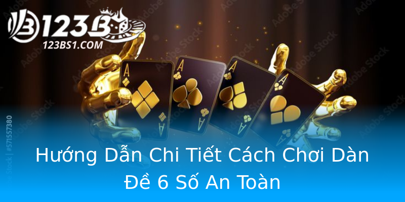 Hướng Dẫn Chi Tiết Cách Chơi Dàn Đề 6 Số An Toàn Hướng Dẫn Chi Tiết Cách Chơi Dàn Đề 6 Số An Toàn