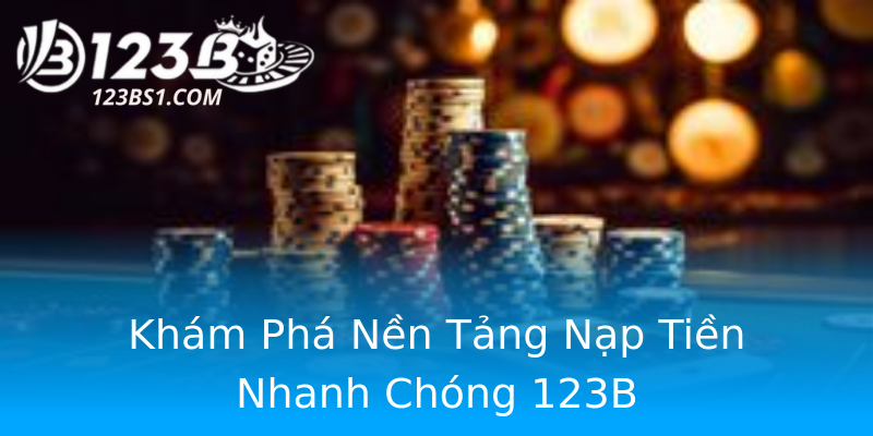 Khám Phá Nền Tảng Nạp Tiền Nhanh Chóng 123B Khám Phá Nền Tảng Nạp Tiền Nhanh Chóng 123B
