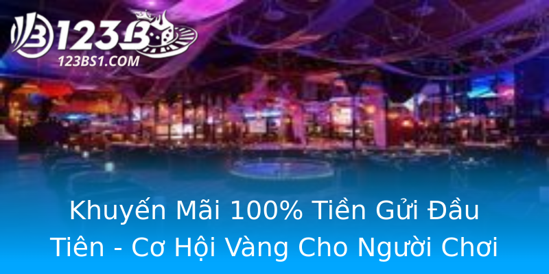 Khuyến Mãi 100% Tiền Gửi Đầu Tiên - Cơ Hội Vàng Cho Người Chơi Khuyến Mãi 100% Tiền Gửi Đầu Tiên - Cơ Hội Vàng Cho Người Chơi