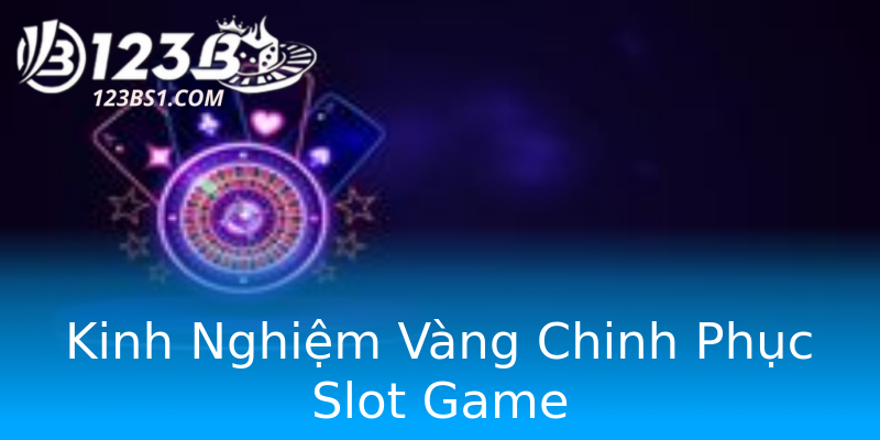 Kinh Nghiệm Vàng Chinh Phục Slot Game Kinh Nghiệm Vàng Chinh Phục Slot Game