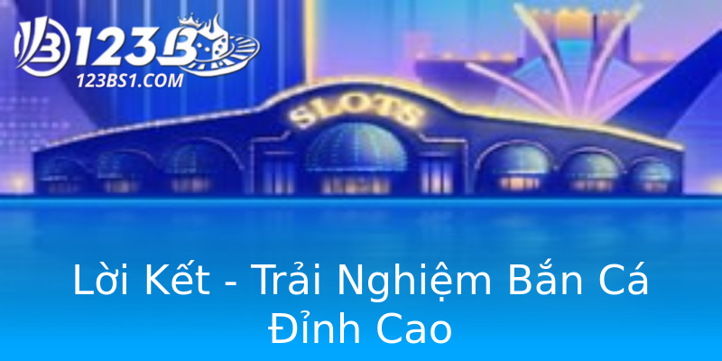 Lời Kết - Trải Nghiệm Bắn Cá Đỉnh Cao Lời Kết - Trải Nghiệm Bắn Cá Đỉnh Cao
