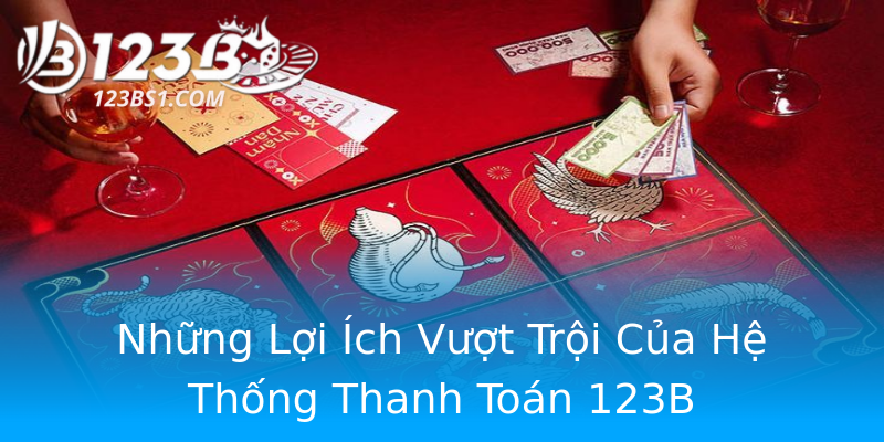 Những Lợi Ích Vượt Trội Của Hệ Thống Thanh Toán 123B Những Lợi Ích Vượt Trội Của Hệ Thống Thanh Toán 123B