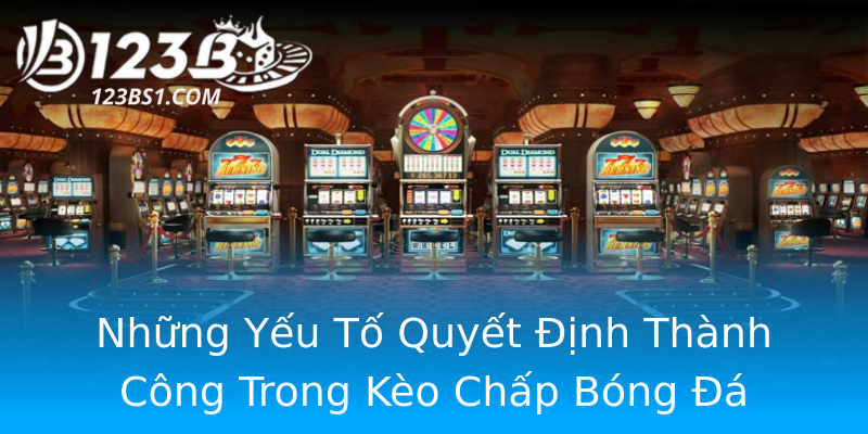 Những Yếu Tố Quyết Định Thành Công Trong Kèo Chấp Bóng Đá Những Yếu Tố Quyết Định Thành Công Trong Kèo Chấp Bóng Đá
