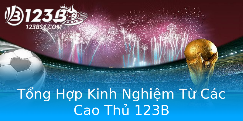 Tổng Hợp Kinh Nghiệm Từ Các Cao Thủ 123B Tổng Hợp Kinh Nghiệm Từ Các Cao Thủ 123B
