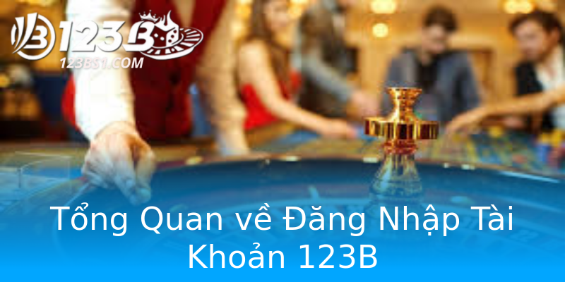Tổng Quan về Đăng Nhập Tài Khoản 123B Tổng Quan về Đăng Nhập Tài Khoản 123B