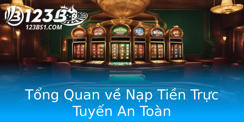 Tổng Quan về Nạp Tiền Trực Tuyến An Toàn Tổng Quan về Nạp Tiền Trực Tuyến An Toàn