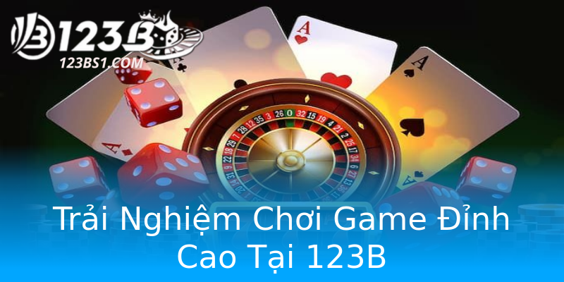 Trải Nghiệm Chơi Game Đỉnh Cao Tại 123B Trải Nghiệm Chơi Game Đỉnh Cao Tại 123B